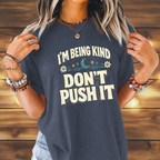 I’m Being Kind Don’t Push It T-Shirt