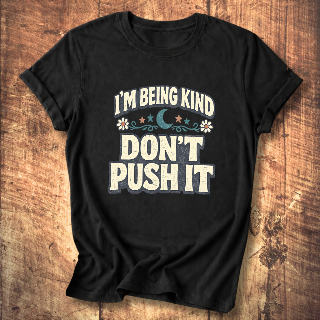 I’m Being Kind Don’t Push It T-Shirt