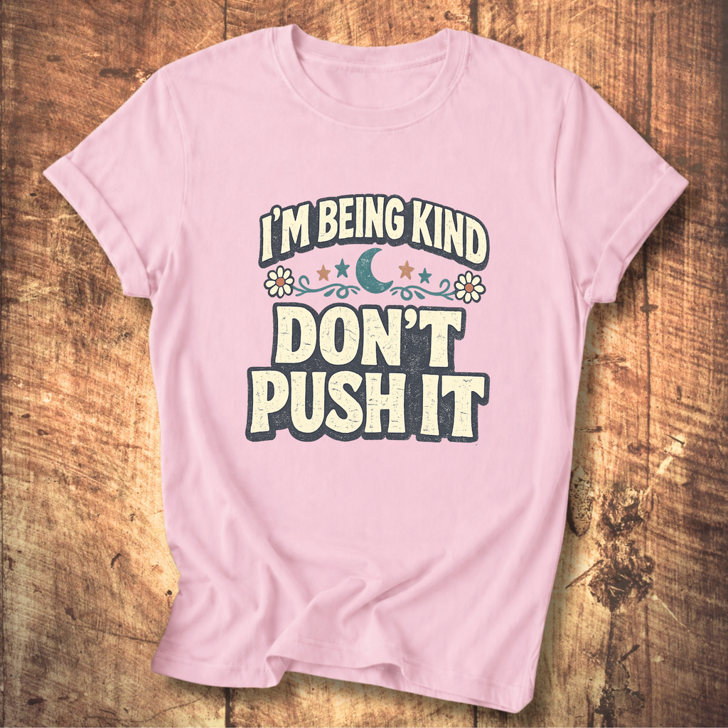 I’m Being Kind Don’t Push It T-Shirt