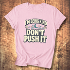 I’m Being Kind Don’t Push It T-Shirt