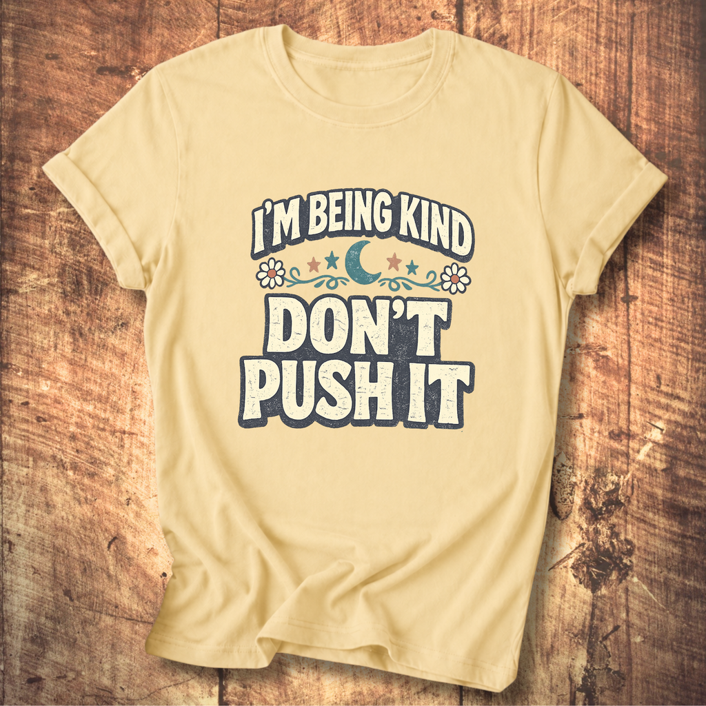 I’m Being Kind Don’t Push It T-Shirt