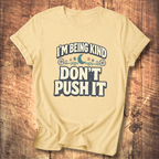 I’m Being Kind Don’t Push It T-Shirt