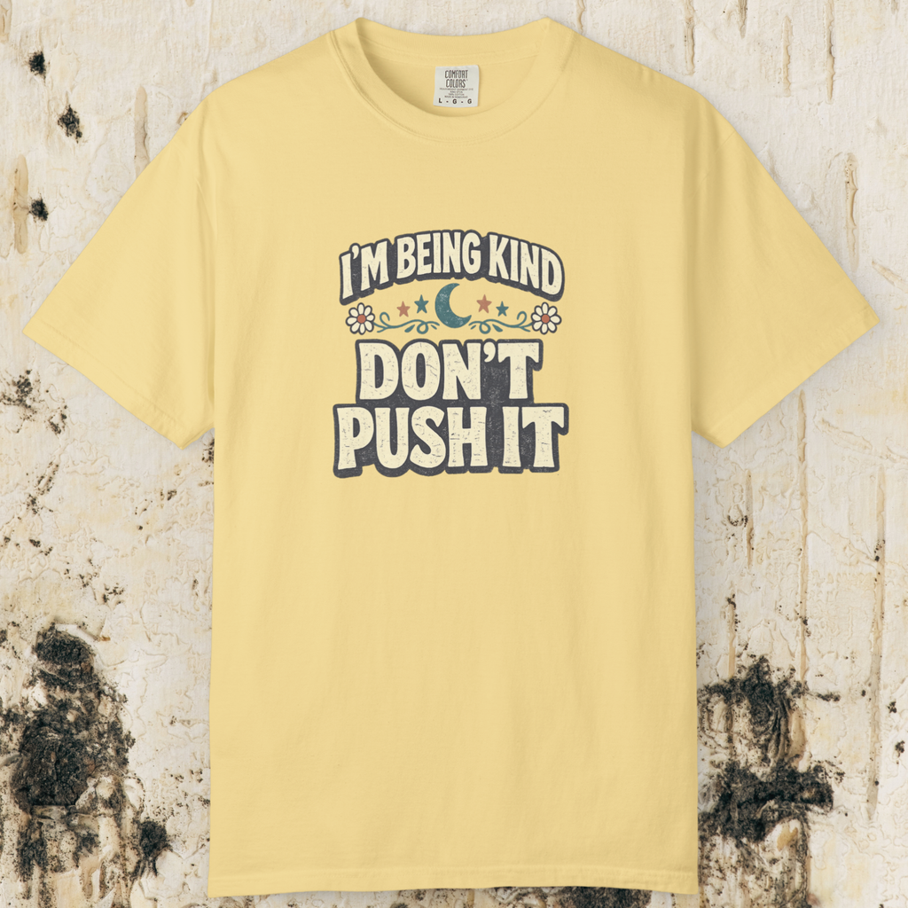 I’m Being Kind Don’t Push It T-Shirt