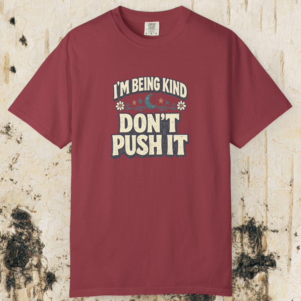 I’m Being Kind Don’t Push It T-Shirt