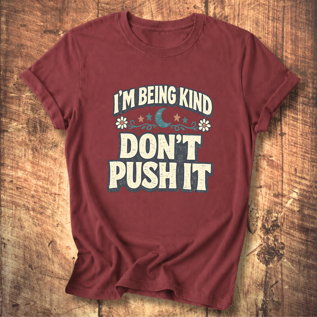 I’m Being Kind Don’t Push It T-Shirt