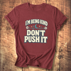 I’m Being Kind Don’t Push It T-Shirt