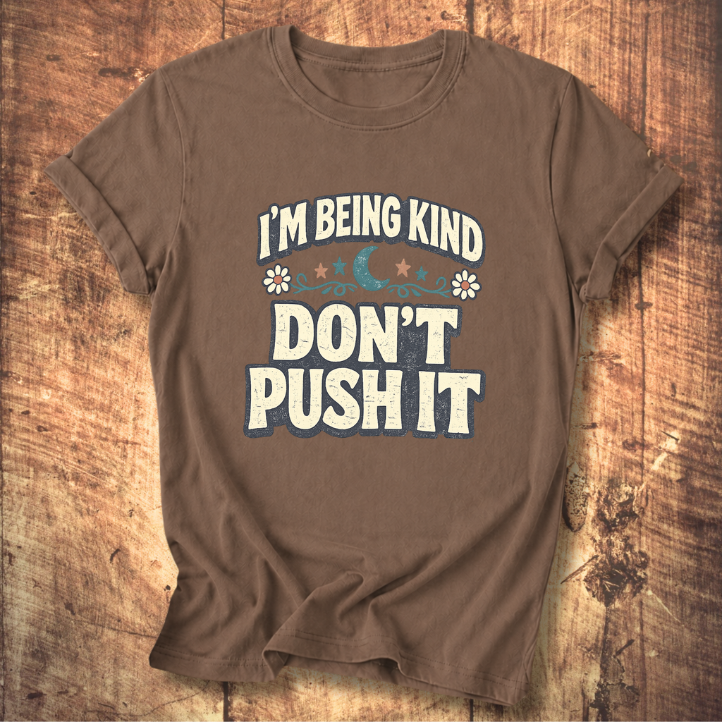 I’m Being Kind Don’t Push It T-Shirt