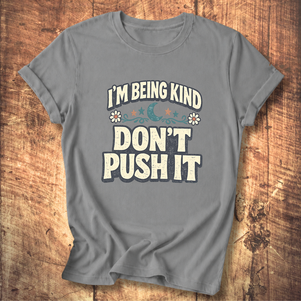 I’m Being Kind Don’t Push It T-Shirt