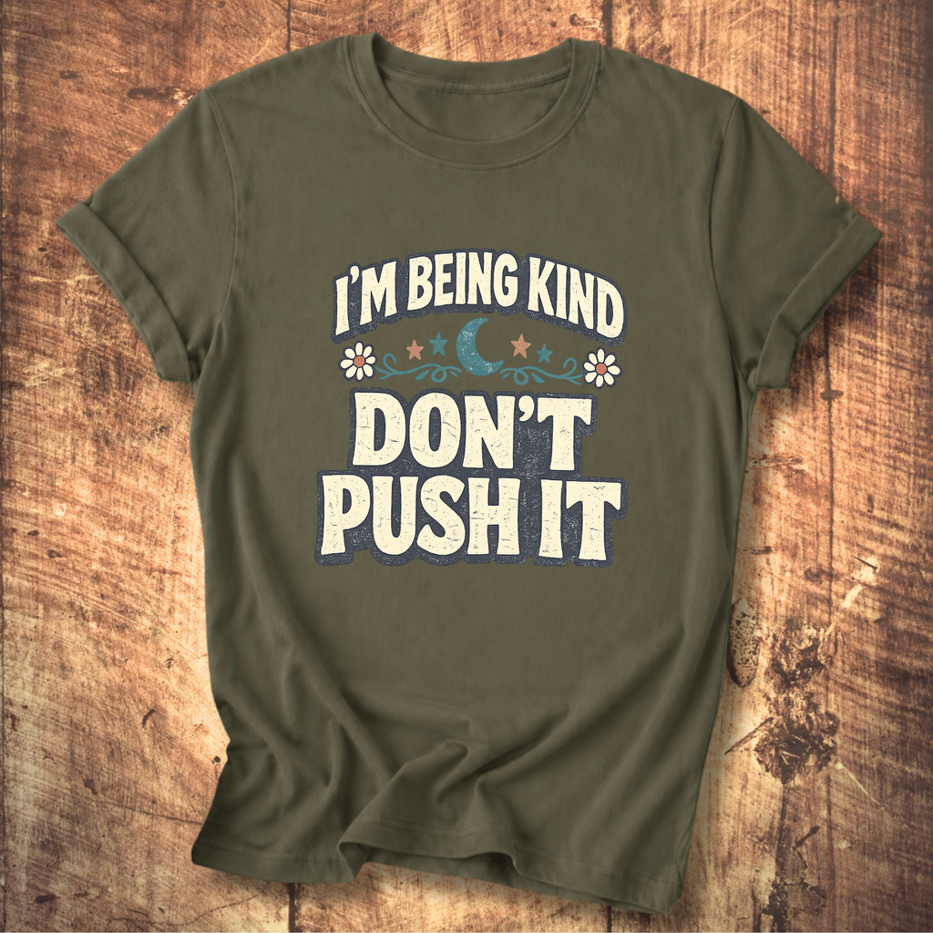 I’m Being Kind Don’t Push It T-Shirt