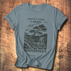 Pretty Sure I Need Waterfalls T-Shirt