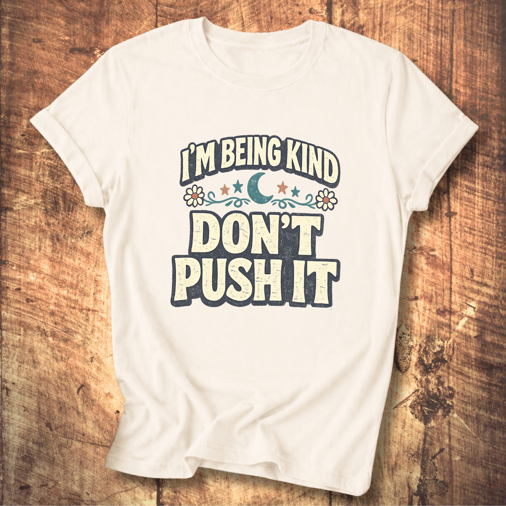 I’m Being Kind Don’t Push It T-Shirt