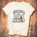 I’m Being Kind Don’t Push It T-Shirt