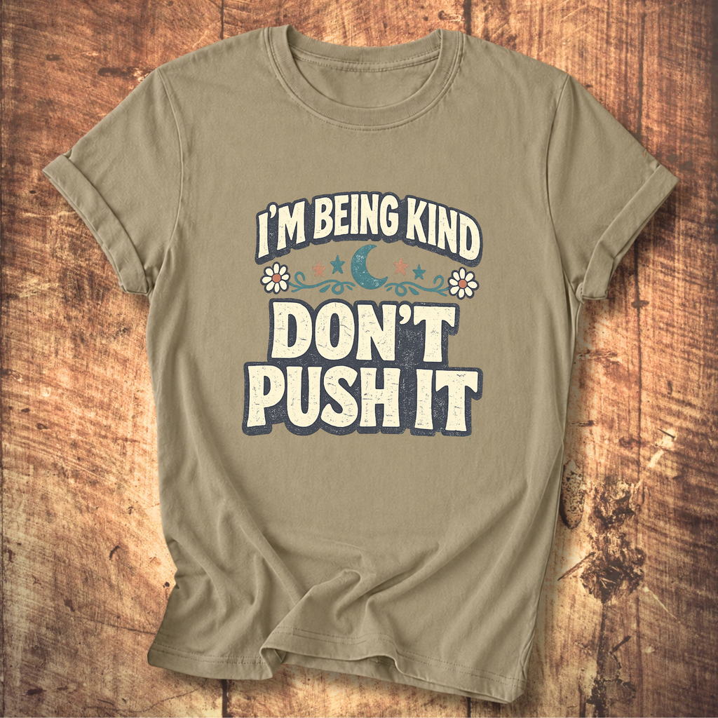 I’m Being Kind Don’t Push It T-Shirt
