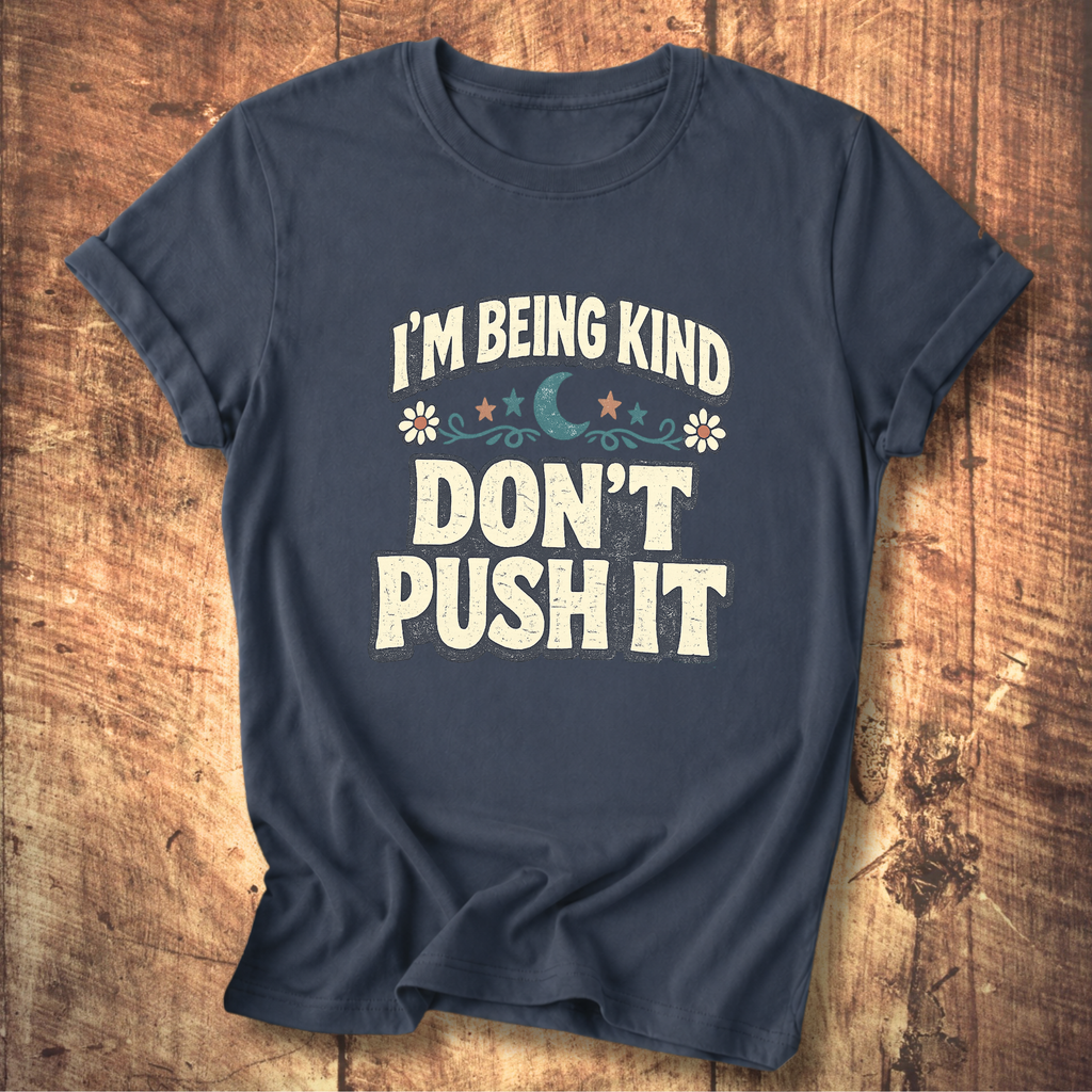 I’m Being Kind Don’t Push It T-Shirt