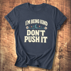 I’m Being Kind Don’t Push It T-Shirt