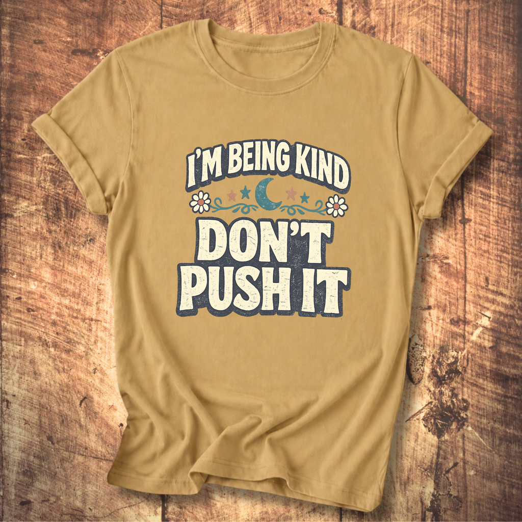 I’m Being Kind Don’t Push It T-Shirt