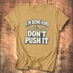 I’m Being Kind Don’t Push It T-Shirt