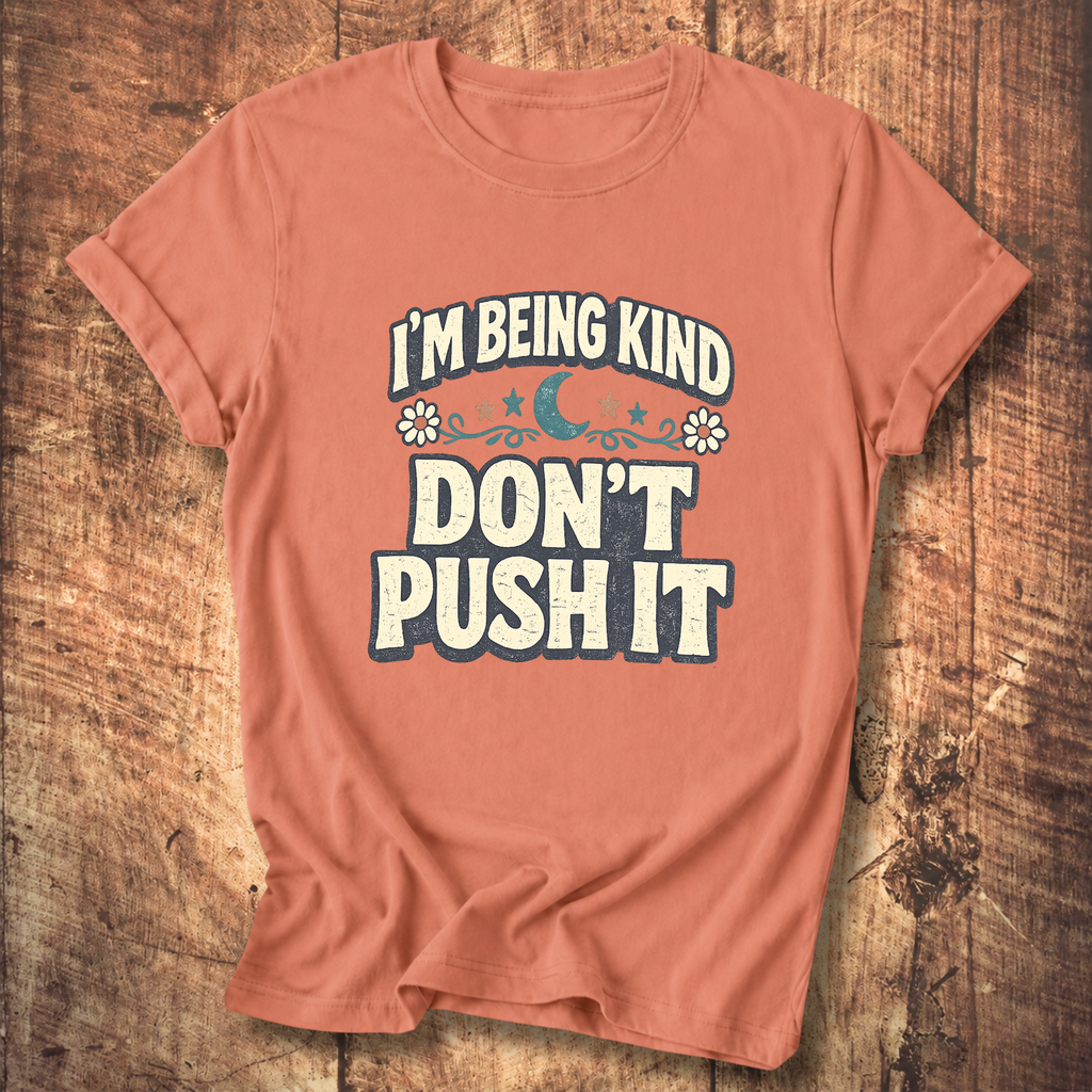 I’m Being Kind Don’t Push It T-Shirt