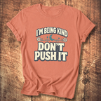 I’m Being Kind Don’t Push It T-Shirt